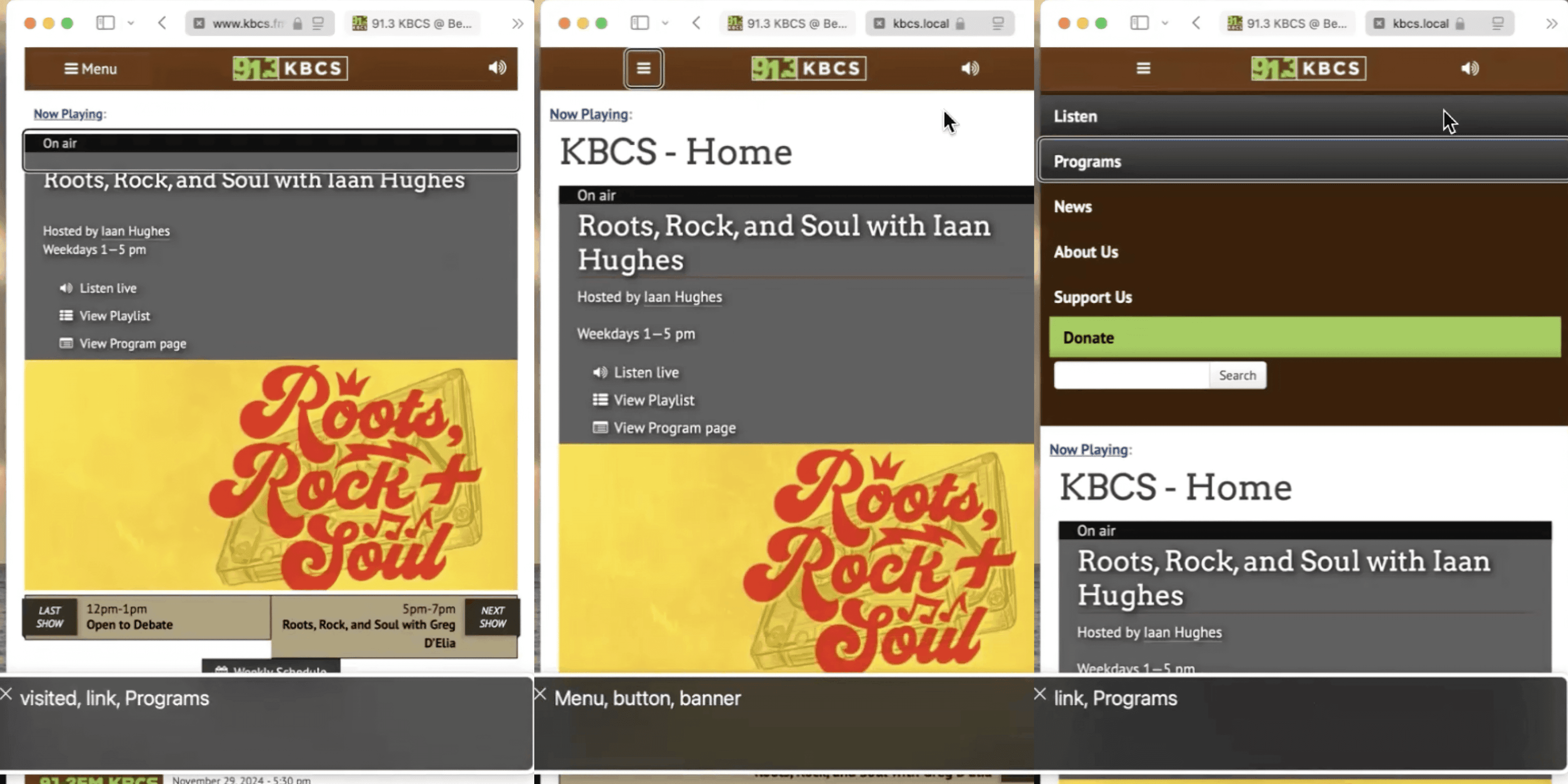 Three screenshots stitched together of the KBCS website with using voiceover output on the bottom. All three screenshots show a similar appearing website with a brown menu bar on top with three elements, a hamburger menu button, the KBCS logo outlined in white which reads, "91.3" KBCS, and a listen icon. Below is now playing widget on a grey background that says "Roots Rock and Soul with Iaan Hughes" and a banner below for the show which has an orange background and red highly stylezed text on top of a record player.